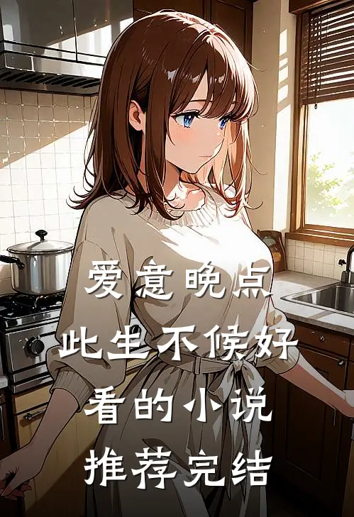 爱意晚点，此生不候好看的小说推荐完结