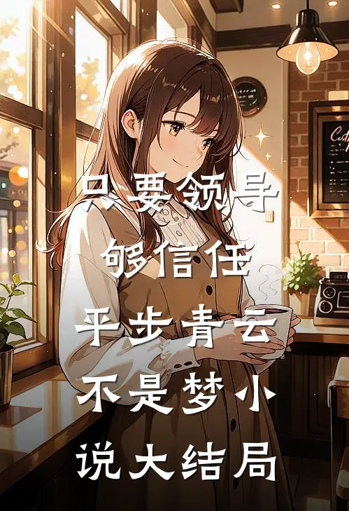 只要领导够信任，平步青云不是梦小说大结局