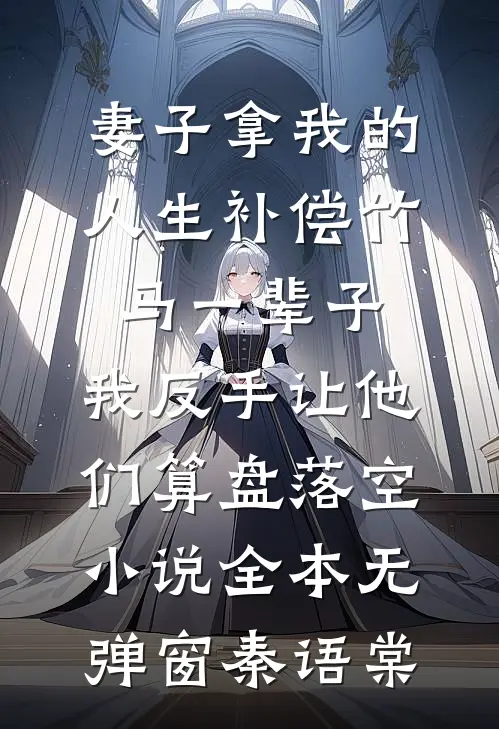 妻子拿我的人生补偿竹马一辈子,我反手让他们算盘落空小说全本无弹窗秦语棠