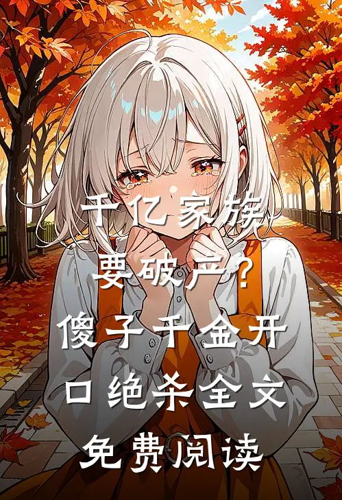 千亿家族要破产?傻子千金开口绝杀全文免费阅读