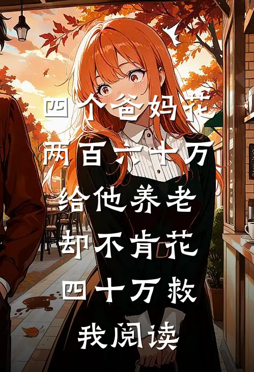 四个爸妈花两百六十万给他养老，却不肯花四十万救我阅读