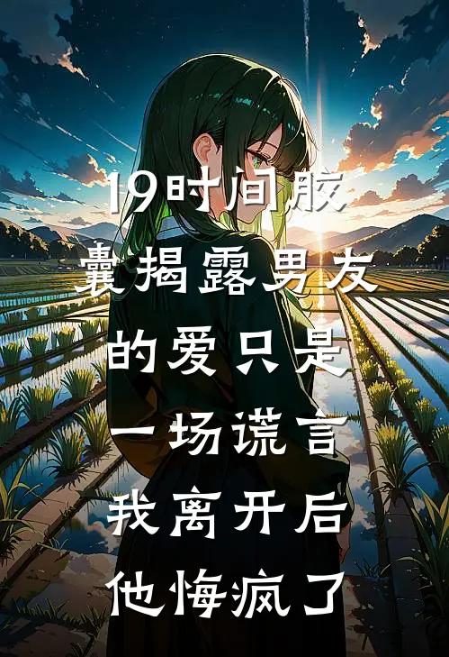19时间胶囊揭露男友的爱只是一场谎言,我离开后他悔疯了周景衍许宁完整版小说_最新章节列表19时间胶囊揭露男友的爱只是一场谎言,我离开后他悔疯了(周景衍许宁)