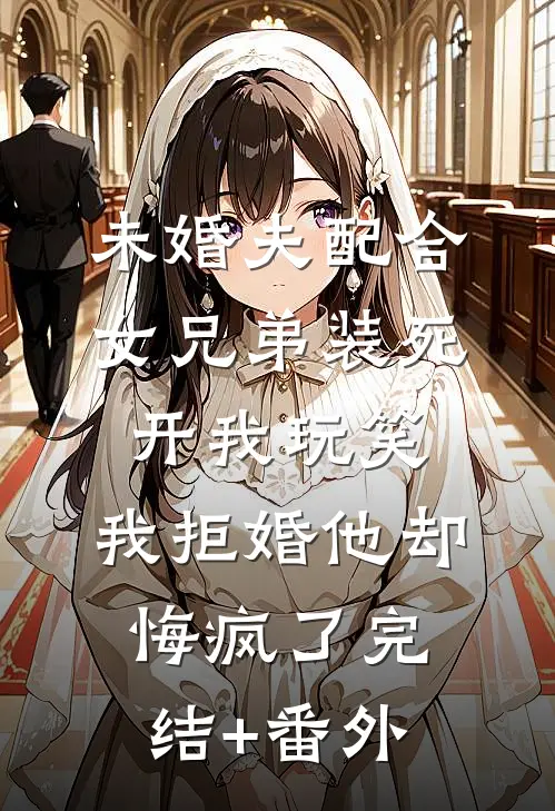 未婚夫配合女兄弟装死开我玩笑,我拒婚他却悔疯了完结+番外