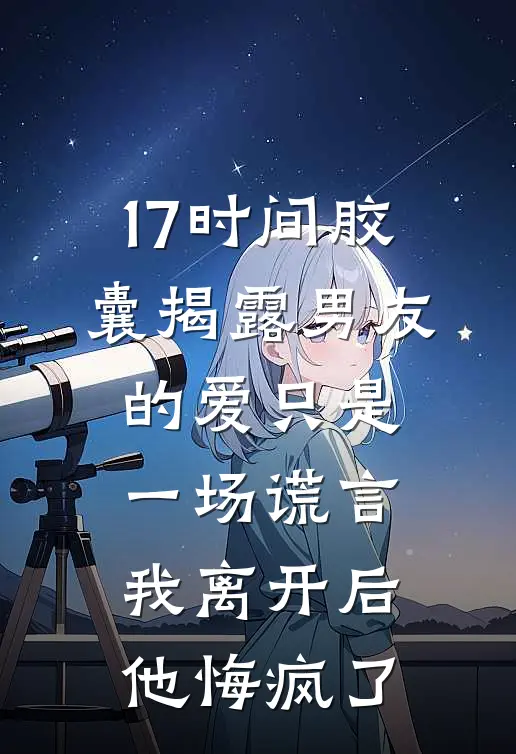 17时间胶囊揭露男友的爱只是一场谎言,我离开后他悔疯了周景衍许宁完本热门小说_完本小说免费17时间胶囊揭露男友的爱只是一场谎言,我离开后他悔疯了(周景衍许宁)