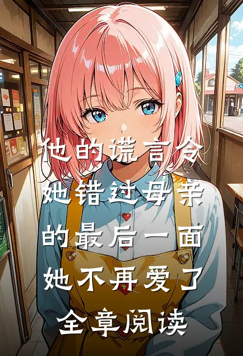 他的谎言令她错过母亲的最后一面,她不再爱了全章阅读