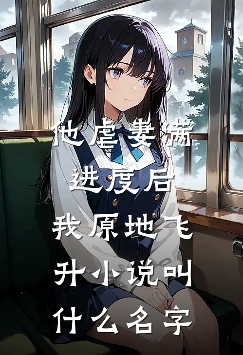 他虐妻满进度后,我原地飞升小说叫什么名字