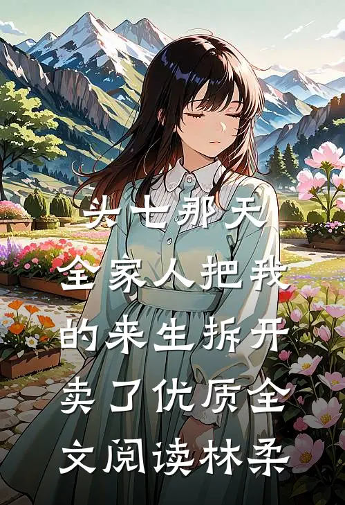 头七那天,全家人把我的来生拆开卖了优质全文阅读林柔林柔林建业最新章节免费阅读_头七那天,全家人把我的来生拆开卖了优质全文阅读林柔全文免费在线阅读