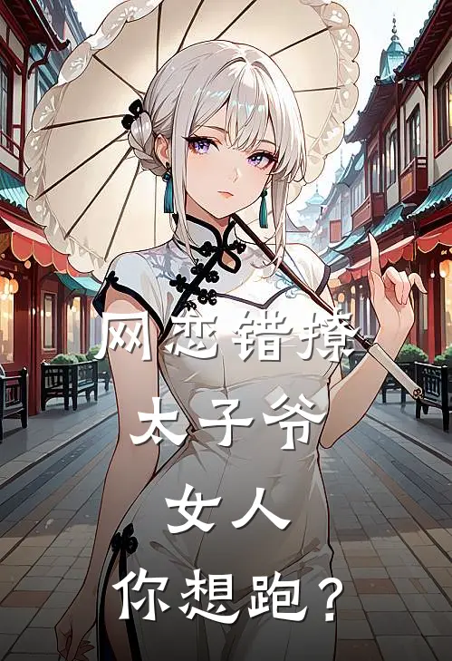 网恋错撩太子爷，女人，你想跑？