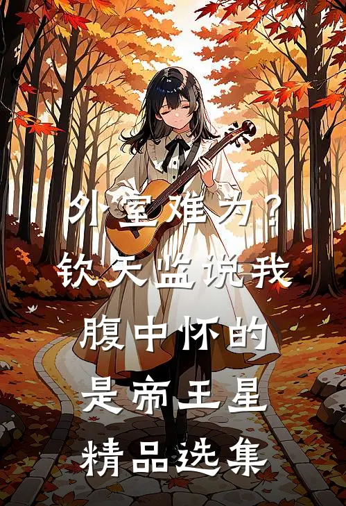 《外室难为?钦天监说我腹中怀的是帝王星精品选集》太子妃萧禛免费完本小说在线阅读_《外室难为?钦天监说我腹中怀的是帝王星精品选集》太子妃萧禛免费小说