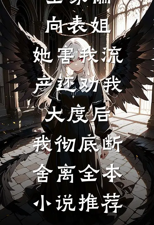全家偏向表姐,她害我流产还劝我大度后,我彻底断舍离全本小说推荐