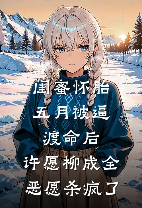 闺蜜怀胎五月被逼渡命后,许愿柳成全恶愿杀疯了