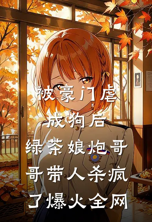 被豪门虐成狗后,绿茶娘炮哥哥带人杀疯了爆火全网