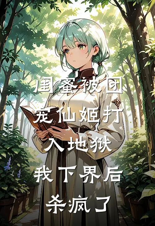 闺蜜被团宠仙姬打入地狱,我下界后杀疯了
