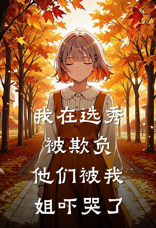 《我在选秀被欺负,他们被我姐吓哭了》赵聿川王云茹已完结小说_我在选秀被欺负,他们被我姐吓哭了(赵聿川王云茹)全文免费阅读无弹窗大结局