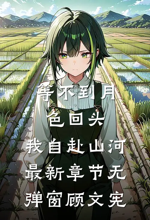 等不到月色回头,我自赴山河最新章节无弹窗顾文宪
