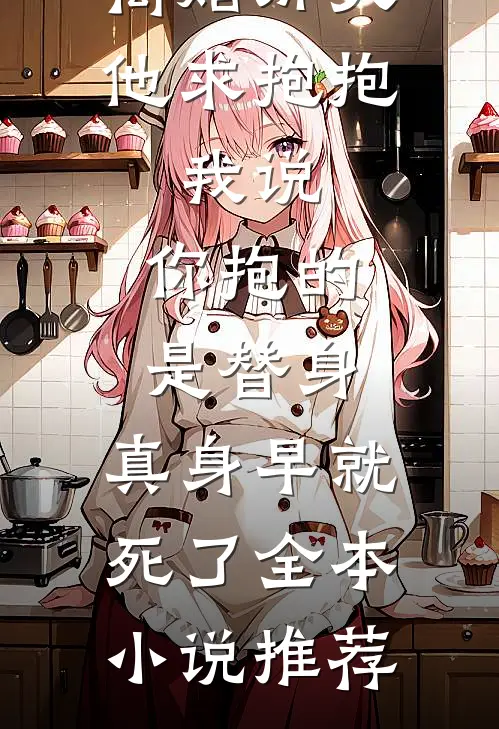 离婚那天他求抱抱,我说:你抱的是替身,真身早就死了全本小说推荐