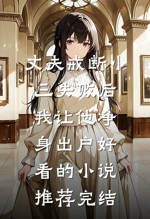 丈夫戒断小三失败后,我让他净身出户好看的小说推荐完结