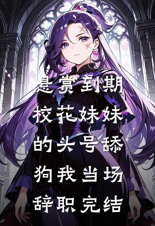 悬赏到期,校花妹妹的头号舔狗我当场辞职完结
