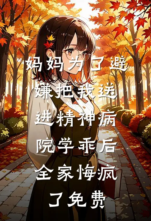 妈妈为了避嫌把我送进精神病院学乖后,全家悔疯了免费