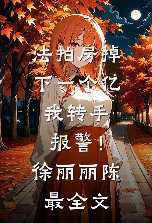 法拍房掉下一个亿,我转手报警!徐丽丽陈最全文