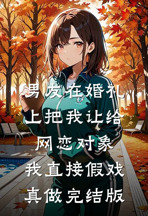 男友在婚礼上把我让给网恋对象，我直接假戏真做完结版