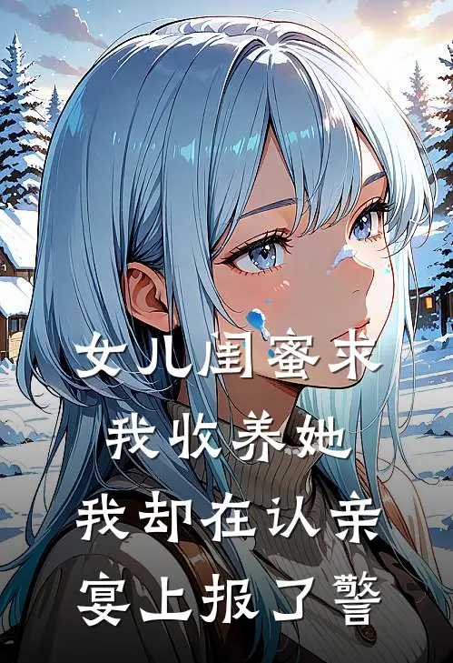 女儿闺蜜求我收养她,我却在认亲宴上报了警