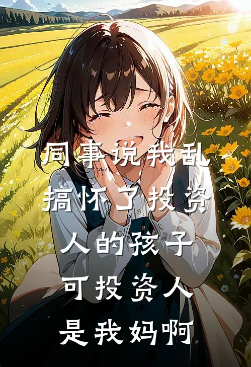 同事说我乱搞怀了投资人的孩子,可投资人是我妈啊