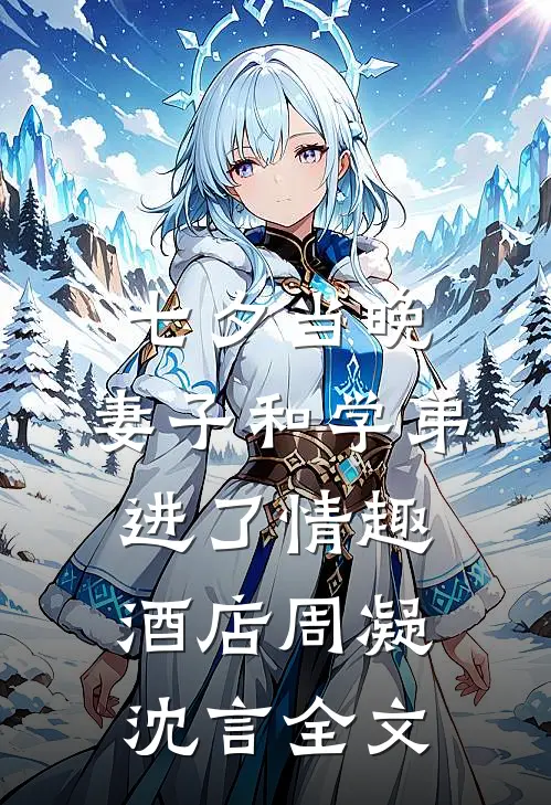 七夕当晚,妻子和学弟进了情趣酒店周凝沈言全文