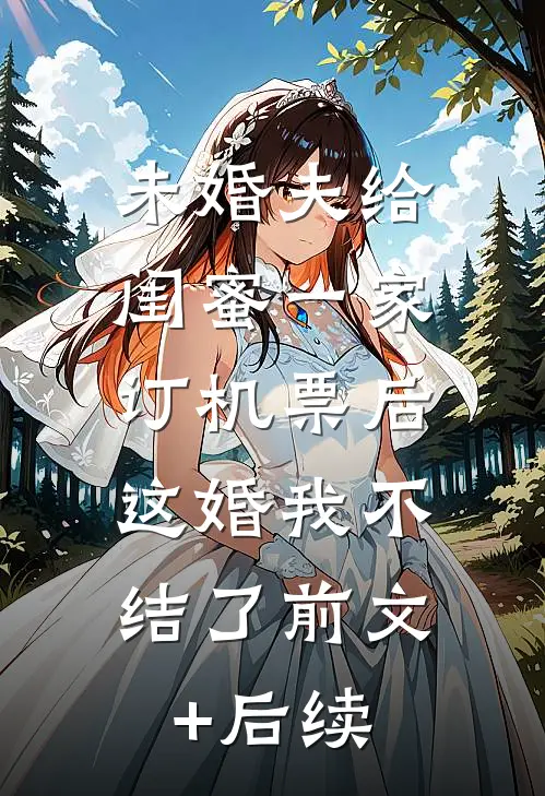 未婚夫给闺蜜一家订机票后，这婚我不结了前文+后续
