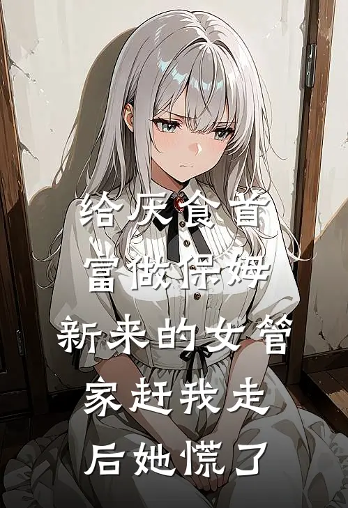 给厌食首富做保姆,新来的女管家赶我走后她慌了