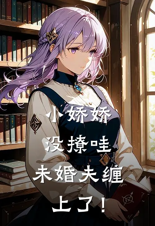 小娇娇没撩哇，未婚夫缠上了！