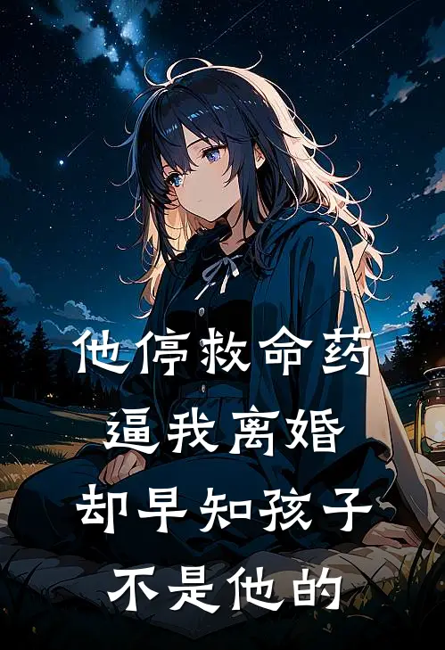 他停救命药逼我离婚,却早知孩子不是他的
