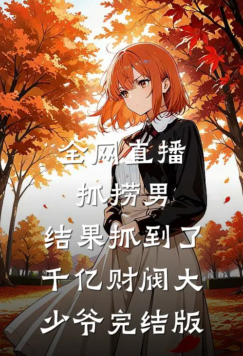 全网直播抓捞男，结果抓到了千亿财阀大少爷完结版