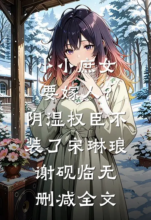 小小庶女要嫁人?阴湿权臣不装了宋琳琅谢砚临无删减全文