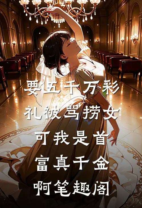 要五千万彩礼被骂捞女,可我是首富真千金啊笔趣阁