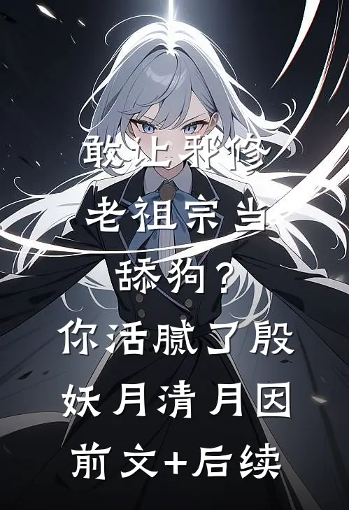 敢让邪修老祖宗当舔狗？你活腻了殷妖月清月因前文+后续