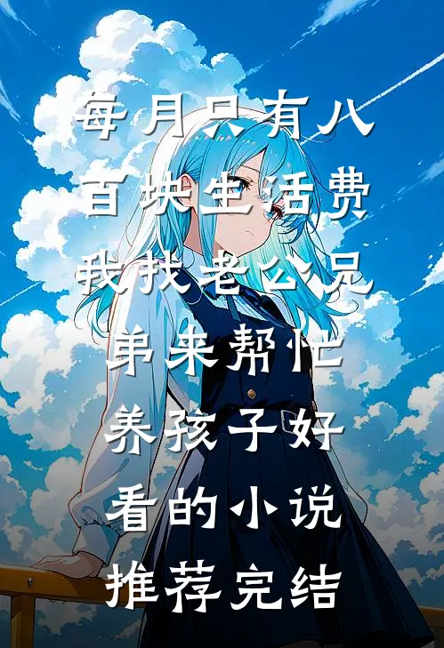 每月只有八百块生活费，我找老公兄弟来帮忙养孩子好看的小说推荐完结