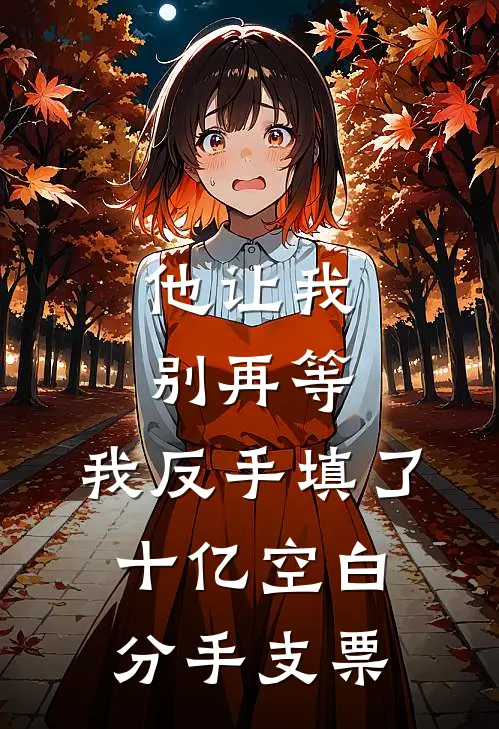 他让我别再等,我反手填了十亿空白分手支票