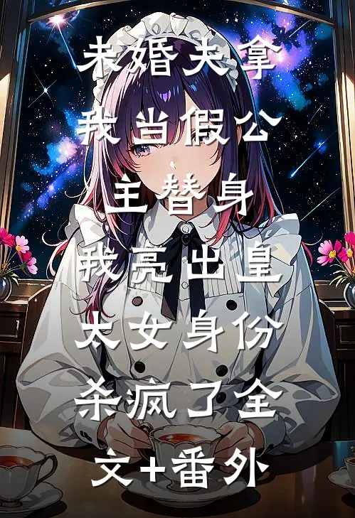 未婚夫拿我当假公主替身，我亮出皇太女身份杀疯了全文+番外