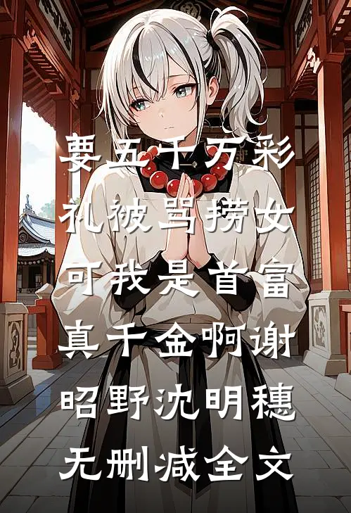 要五千万彩礼被骂捞女，可我是首富真千金啊谢昭野沈明穗无删减全文
