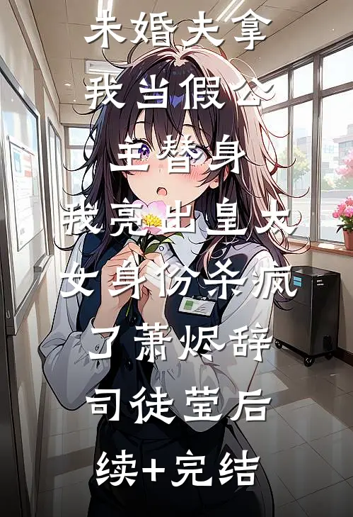 未婚夫拿我当假公主替身，我亮出皇太女身份杀疯了萧烬辞司徒莹后续+完结