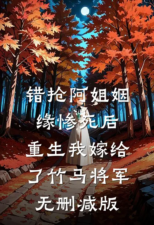 错抢阿姐姻缘惨死后，重生我嫁给了竹马将军无删减版
