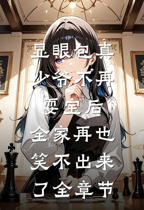 显眼包真少爷不再耍宝后，全家再也笑不出来了全章节