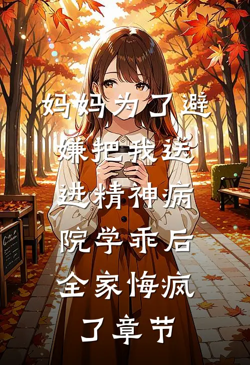 妈妈为了避嫌把我送进精神病院学乖后，全家悔疯了章节