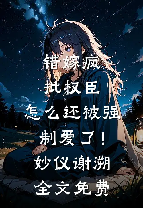 错嫁疯批权臣，怎么还被强制爱了！妙仪谢溯全文免费