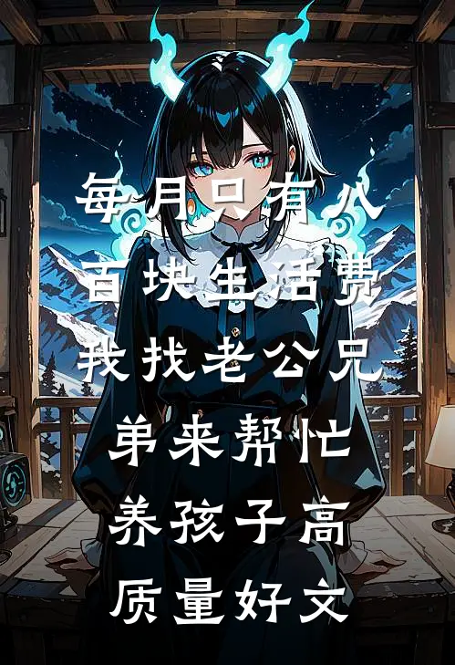 每月只有八百块生活费，我找老公兄弟来帮忙养孩子高质量好文