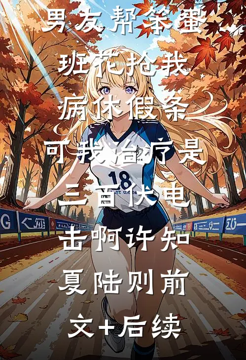 男友帮笨蛋班花抢我病休假条，可我治疗是三百伏电击啊许知夏陆则前文+后续