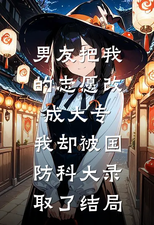 男友把我的志愿改成大专，我却被国防科大录取了结局