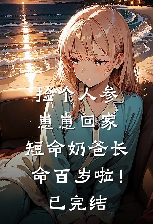 捡个人参崽崽回家，短命奶爸长命百岁啦！已完结
