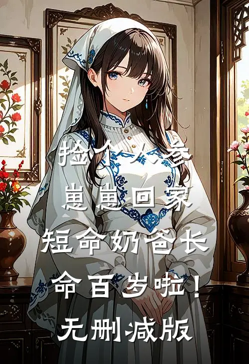 捡个人参崽崽回家，短命奶爸长命百岁啦！无删减版